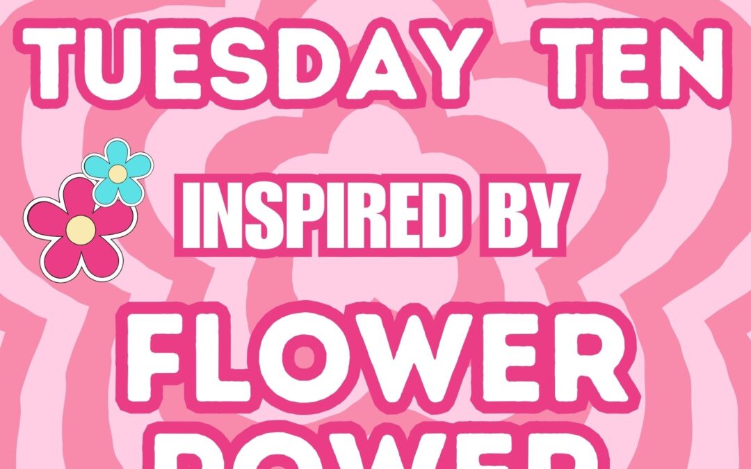 TUESDAY TEN INSPIRED BY FLOWER POWER